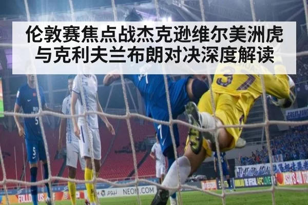 伦敦赛焦点战杰克逊维尔美洲虎与克利夫兰布朗对决深度解读